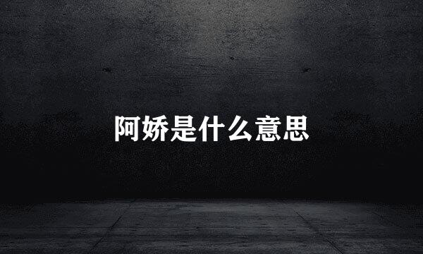 阿娇是什么意思