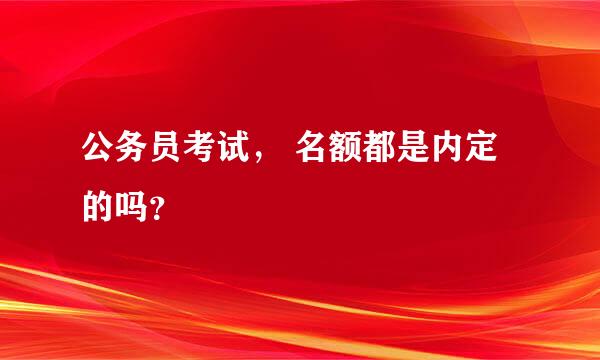 公务员考试， 名额都是内定的吗？