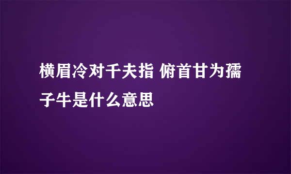 横眉冷对千夫指 俯首甘为孺子牛是什么意思