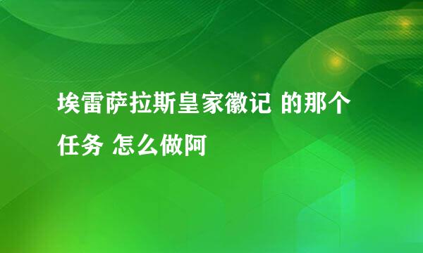 埃雷萨拉斯皇家徽记 的那个任务 怎么做阿