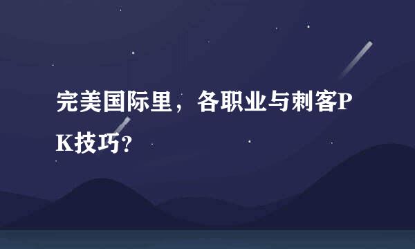 完美国际里，各职业与刺客PK技巧？