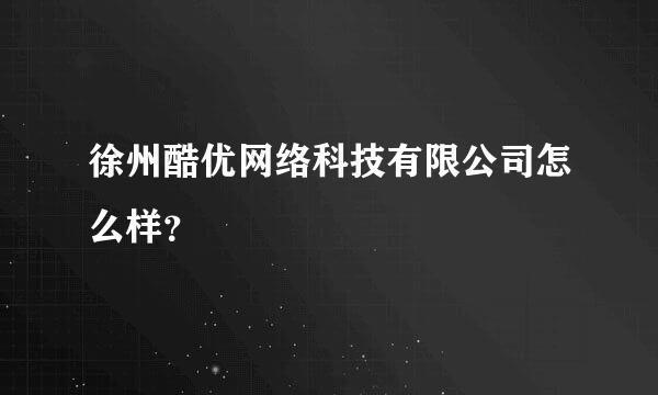 徐州酷优网络科技有限公司怎么样？