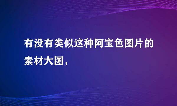 有没有类似这种阿宝色图片的素材大图，