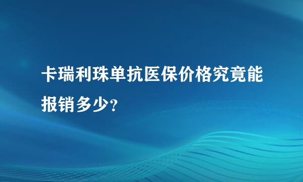 卡瑞利珠单抗医保价格究竟能报销多少？