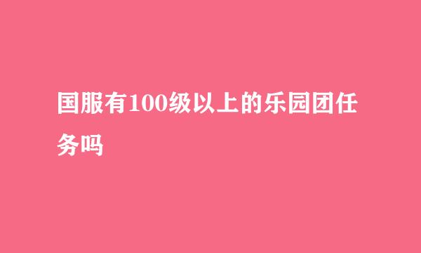 国服有100级以上的乐园团任务吗