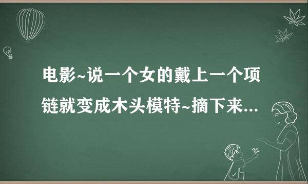 电影~说一个女的戴上一个项链就变成木头模特~摘下来就是活人~这个电影什么名字?