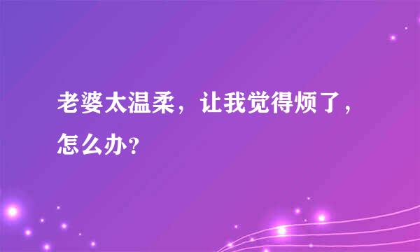 老婆太温柔，让我觉得烦了，怎么办？