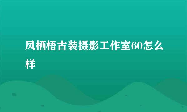 凤栖梧古装摄影工作室60怎么样