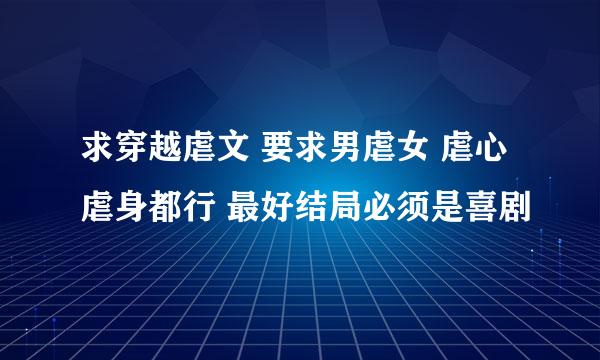 求穿越虐文 要求男虐女 虐心虐身都行 最好结局必须是喜剧