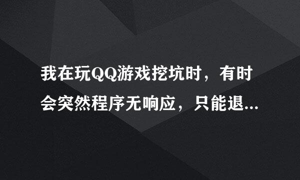 我在玩QQ游戏挖坑时，有时会突然程序无响应，只能退出大厅重新进入房间。怎么回事?