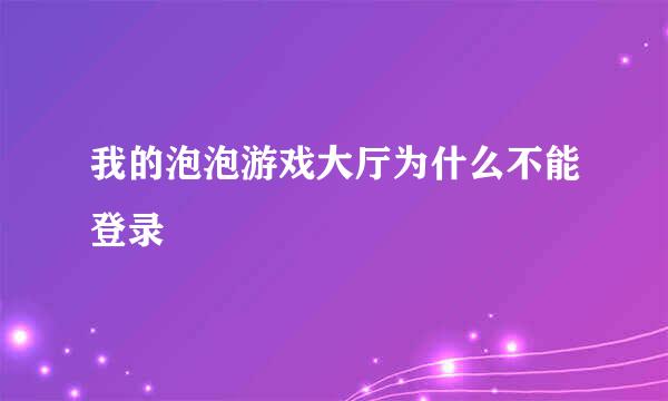 我的泡泡游戏大厅为什么不能登录