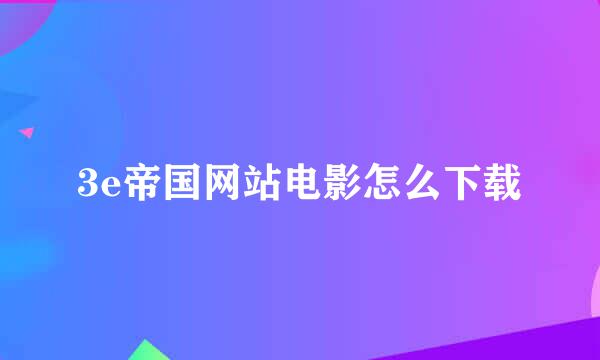 3e帝国网站电影怎么下载