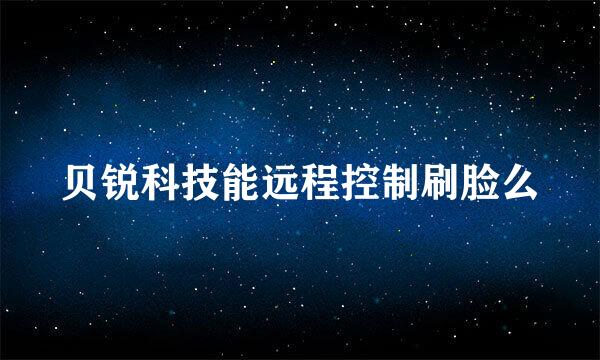 贝锐科技能远程控制刷脸么