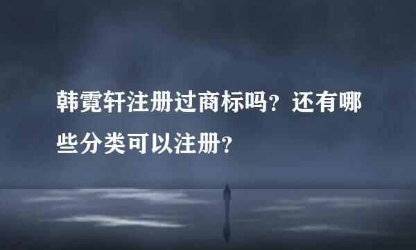 韩霓轩注册过商标吗？还有哪些分类可以注册？