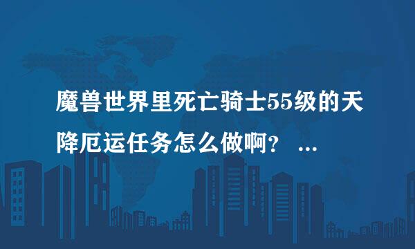 魔兽世界里死亡骑士55级的天降厄运任务怎么做啊？ 知道的好心人给我说下 谢谢！