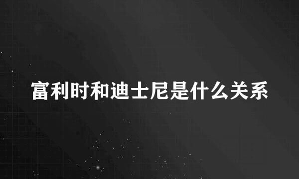 富利时和迪士尼是什么关系