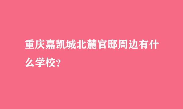 重庆嘉凯城北麓官邸周边有什么学校？