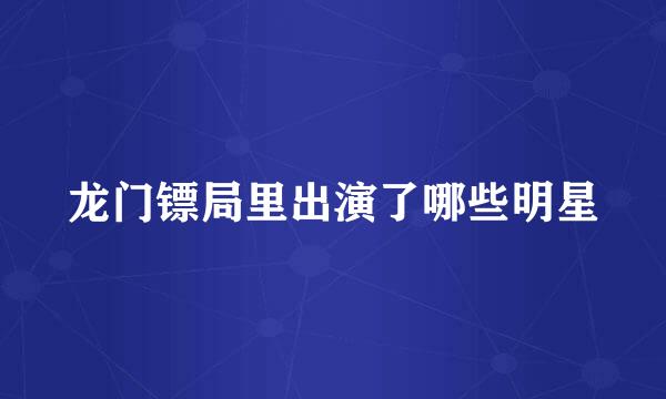 龙门镖局里出演了哪些明星