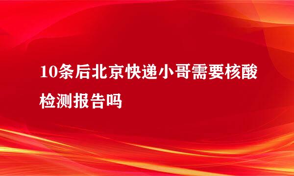 10条后北京快递小哥需要核酸检测报告吗