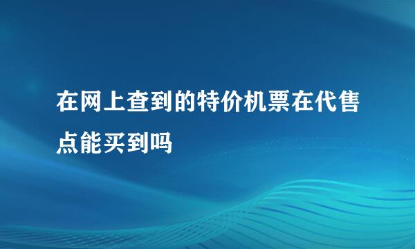 在网上查到的特价机票在代售点能买到吗