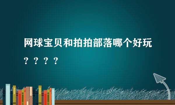 网球宝贝和拍拍部落哪个好玩？？？？