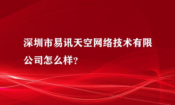 深圳市易讯天空网络技术有限公司怎么样？