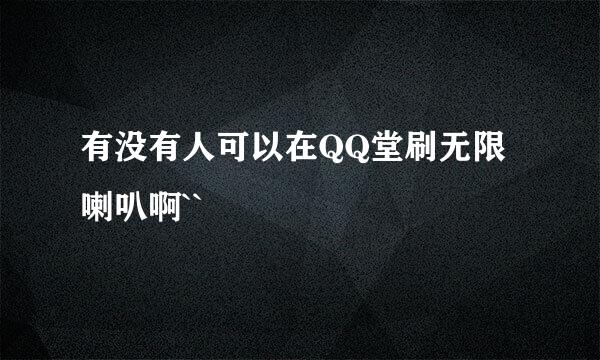 有没有人可以在QQ堂刷无限喇叭啊``