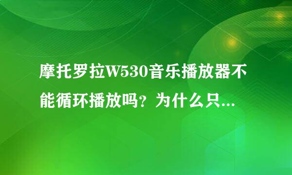 摩托罗拉W530音乐播放器不能循环播放吗？为什么只能单曲循环啊