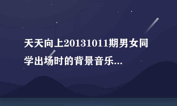 天天向上20131011期男女同学出场时的背景音乐是什么求大神