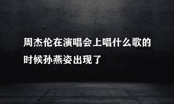 周杰伦在演唱会上唱什么歌的时候孙燕姿出现了