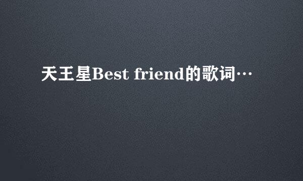 天王星Best friend的歌词…