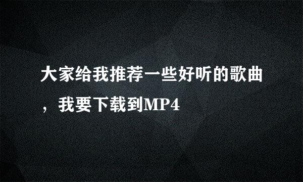 大家给我推荐一些好听的歌曲，我要下载到MP4