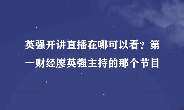 英强开讲直播在哪可以看？第一财经廖英强主持的那个节目