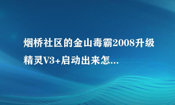 烟桥社区的金山毒霸2008升级精灵V3+启动出来怎么是空白？