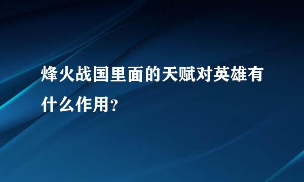 烽火战国里面的天赋对英雄有什么作用？