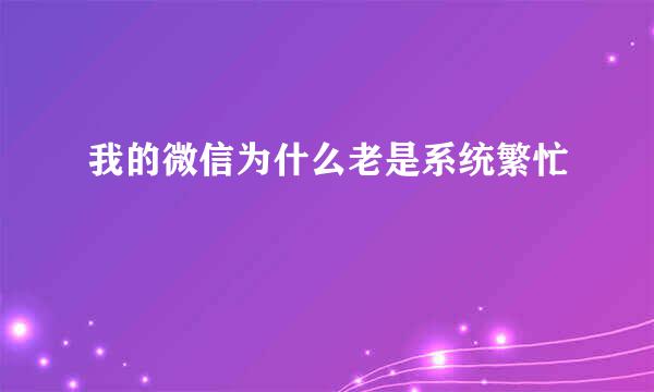 我的微信为什么老是系统繁忙