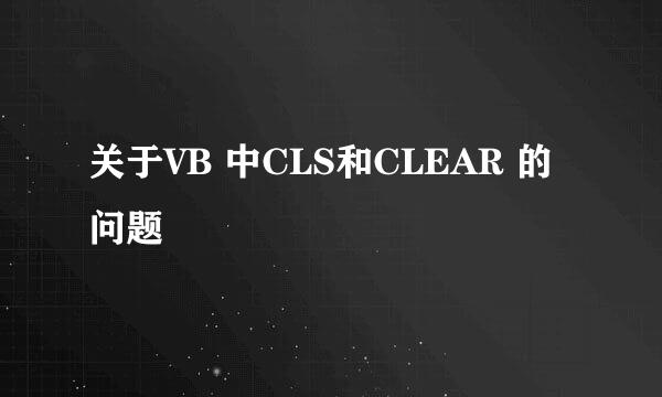 关于VB 中CLS和CLEAR 的问题