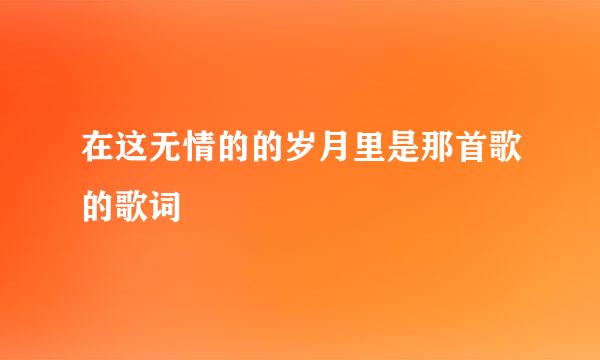 在这无情的的岁月里是那首歌的歌词