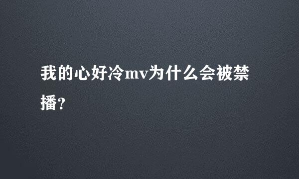 我的心好冷mv为什么会被禁播？