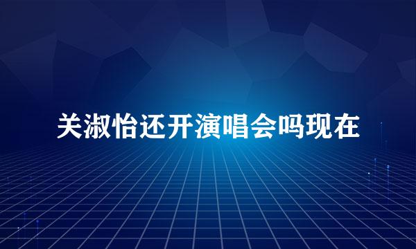 关淑怡还开演唱会吗现在