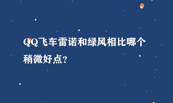 QQ飞车雷诺和绿风相比哪个稍微好点？