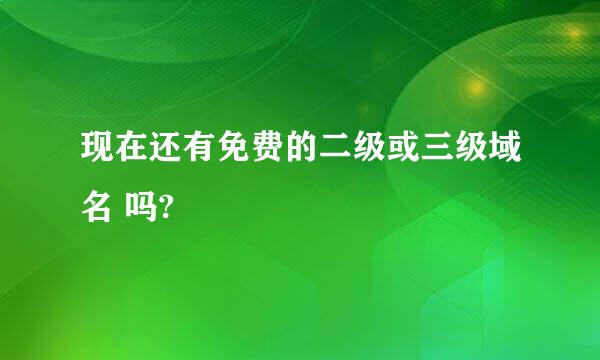 现在还有免费的二级或三级域名 吗?