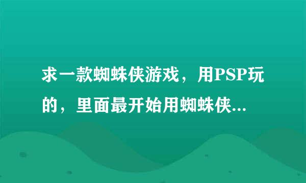 求一款蜘蛛侠游戏，用PSP玩的，里面最开始用蜘蛛侠，然后每打过一个人就可以用，游戏是你和COM一起闯关的