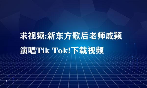 求视频:新东方歌后老师戚颖演唱Tik Tok!下载视频