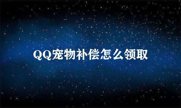 QQ宠物补偿怎么领取