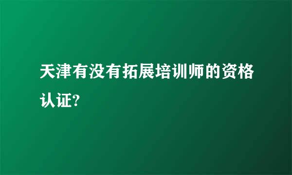 天津有没有拓展培训师的资格认证?