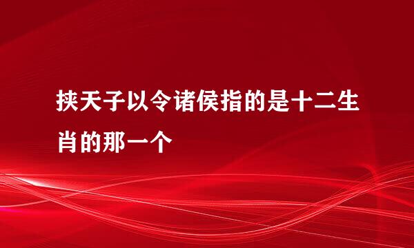 挟天子以令诸侯指的是十二生肖的那一个