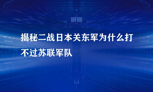 揭秘二战日本关东军为什么打不过苏联军队