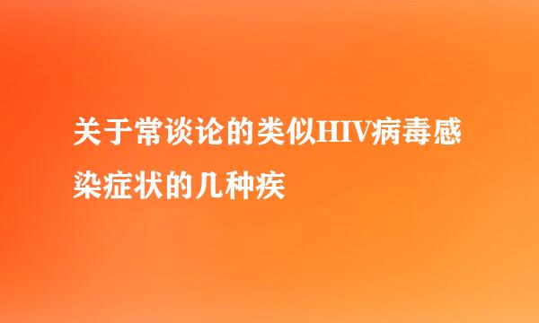 关于常谈论的类似HIV病毒感染症状的几种疾