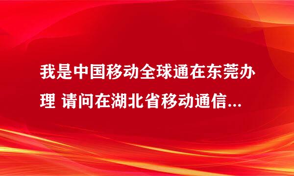 我是中国移动全球通在东莞办理 请问在湖北省移动通信可以查通话记录吗